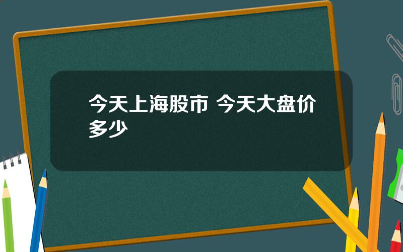 今天上海股市 今天大盘价多少